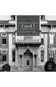 Colegiul National Pedagogic Carol I Campulung-Muscel. 150 de ani de existenta - Adrian Savoiu