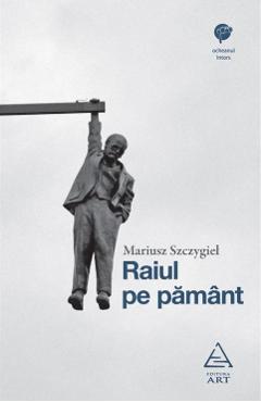 Raiul pe pamant - Mariusz Szczygiel