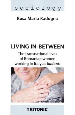 Living in-between. The transnational lives of Romanian women working in Italy as badanti - Rosa Maria Radogna