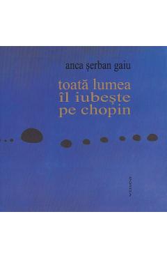 Toata lumea il iubeste pe Chopin - Anca Serban Gaiu