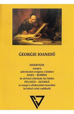 Disertatie asupra adevaratei origine a limbei dako-romine - Georgie Ioanidu