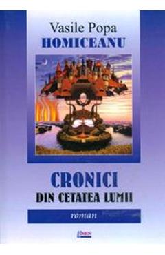 Cronici Din Cetatea Lumii - Vasile Popa Homiceanu