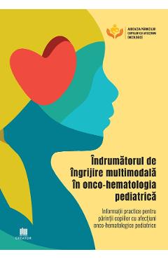 Indrumatorul de ingrijire multimodala in onco-hematologia pediatrica. Informatii practice pentru parintii copiilor cu afectiuni 