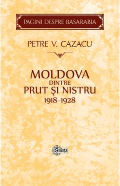Moldova dintre Prut si Nistru. 1918-1928 - Petre V. Cazacu