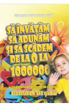 Sa invatam sa adunam si sa scadem de la 0 la 1000000 cu ajutorul problemelor de tip grila - Clasa 3-4 - Gheorghe Adalbert Schnei
