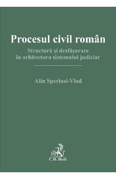 Procesul civil roman. Structura si desfasurare in arhitectura sistemului judiciar - Alin Speriusi-Vlad