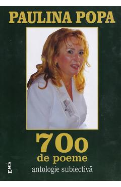 700 de poeme. Antologie subiectiva - Paulina Popa