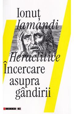 Heraclitice. Incercare asupra gandirii - Ionut Iamandi