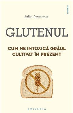 Glutenul. Cum ne intoxica graul cultivat in prezent - Julien Venesson