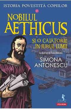 Nobilul Aethicus si o calatorie in jurul lumii. Seria Istoria povestita copiilor Vol.2 - Simona Antonescu