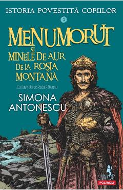 Menumorut si minele de aur de la Rosia Montana. Seria Istoria povestita copiilor Vol.3 - Simona Antonescu