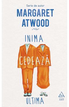 Inima cedeaza ultima - Margaret Atwood