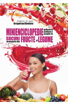 Minienciclopedie pentru profilaxie si terapie cu sucuri proaspete - Gregorian Bivolaru
